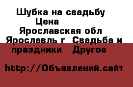 Шубка на свадьбу › Цена ­ 1 500 - Ярославская обл., Ярославль г. Свадьба и праздники » Другое   